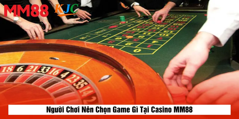 Người Chơi Nên Chọn Game Gì Tại Casino MM88